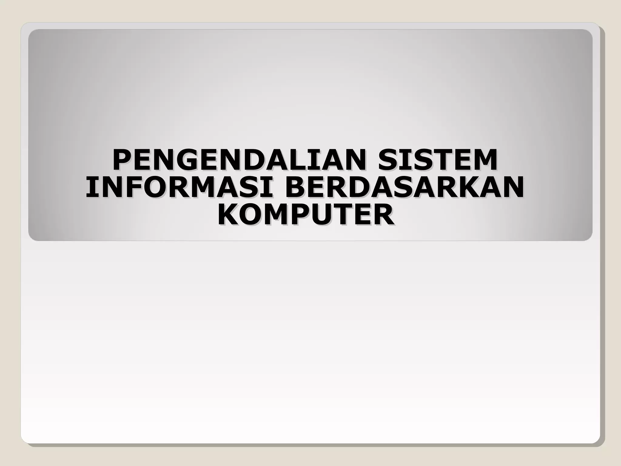 PENGENDALIAN SISTEM
INFORMASI BERDASARKAN
KOMPUTER

 
