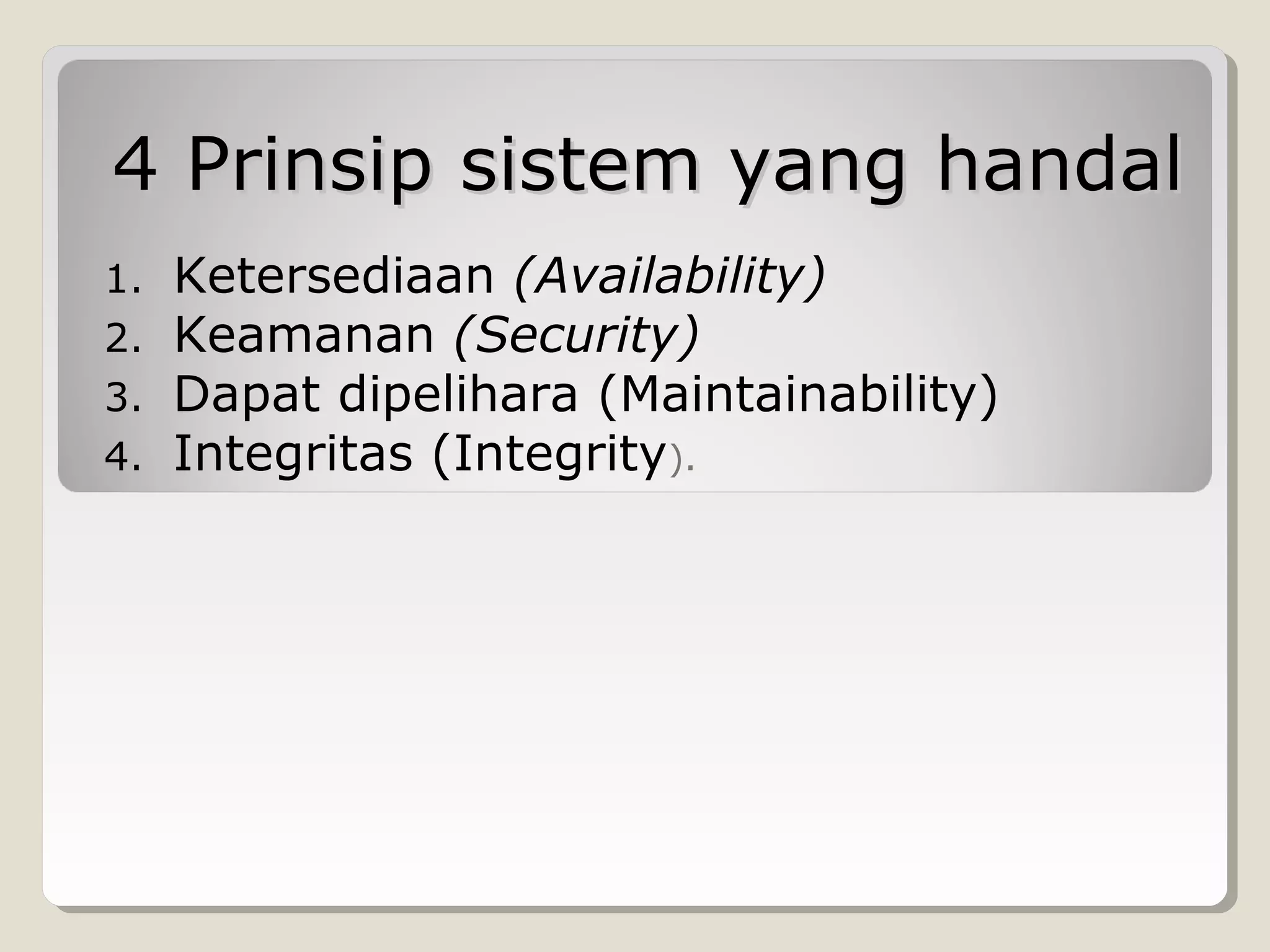 4 Prinsip sistem yang handal
1.
2.
3.
4.

Ketersediaan (Availability)
Keamanan (Security)
Dapat dipelihara (Maintainability)
Integritas (Integrity).

 