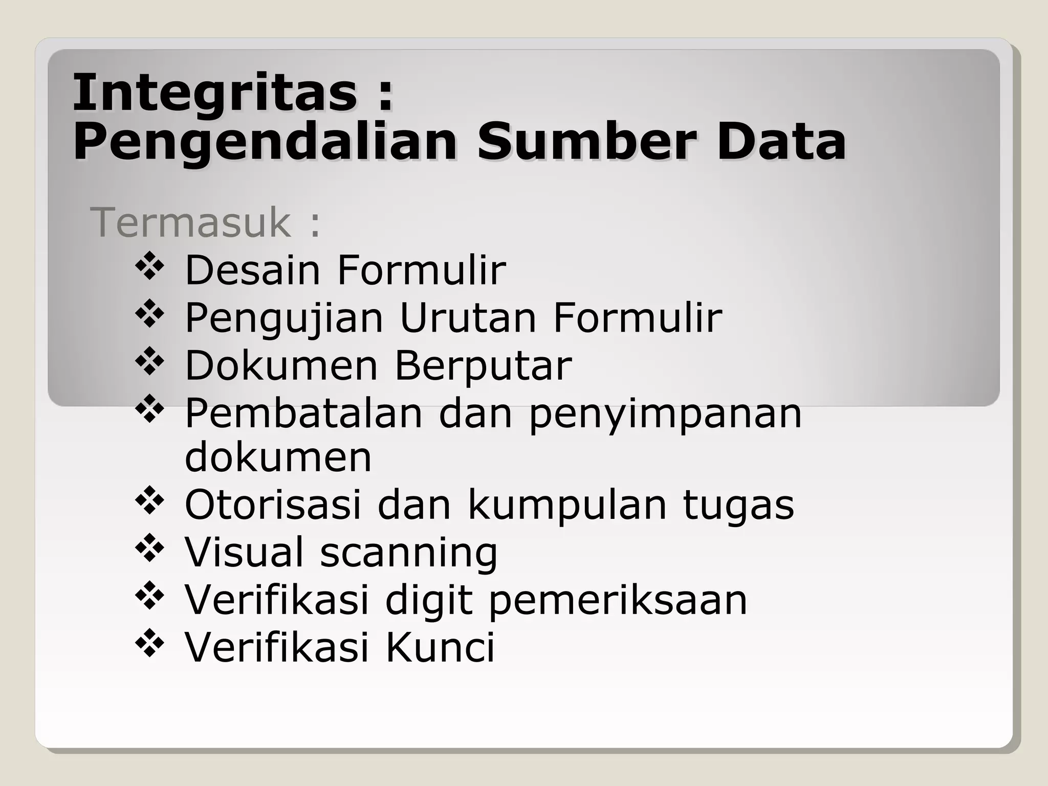 Integritas :
Pengendalian Sumber Data
Termasuk :
 Desain Formulir
 Pengujian Urutan Formulir
 Dokumen Berputar
 Pembatalan dan penyimpanan
dokumen
 Otorisasi dan kumpulan tugas
 Visual scanning
 Verifikasi digit pemeriksaan
 Verifikasi Kunci

 