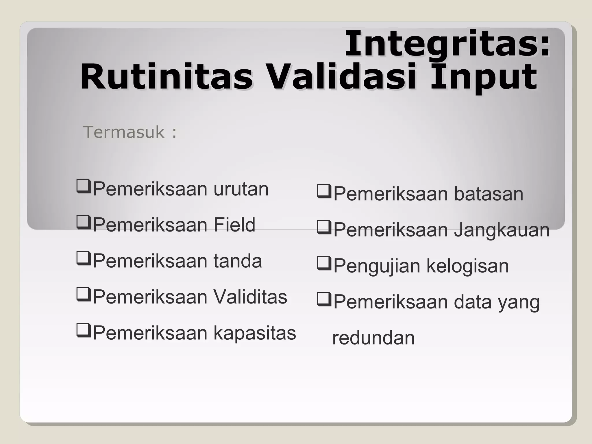 Integritas:
Rutinitas Validasi Input
Termasuk :

Pemeriksaan urutan

Pemeriksaan batasan

Pemeriksaan Field

Pemeriksaan Jangkauan

Pemeriksaan tanda

Pengujian kelogisan

Pemeriksaan Validitas

Pemeriksaan data yang

Pemeriksaan kapasitas

redundan

 