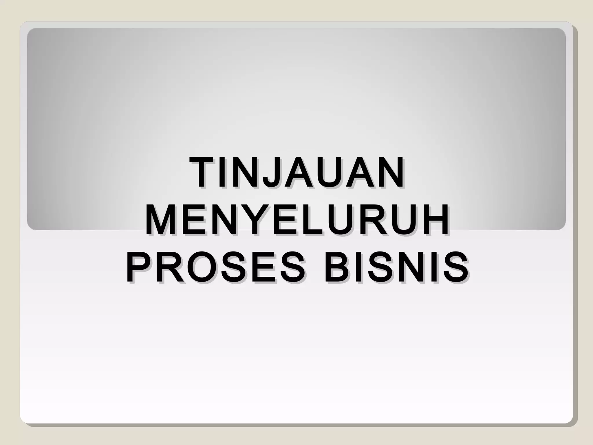 TINJAUAN
MENYELURUH
PROSES BISNIS

 