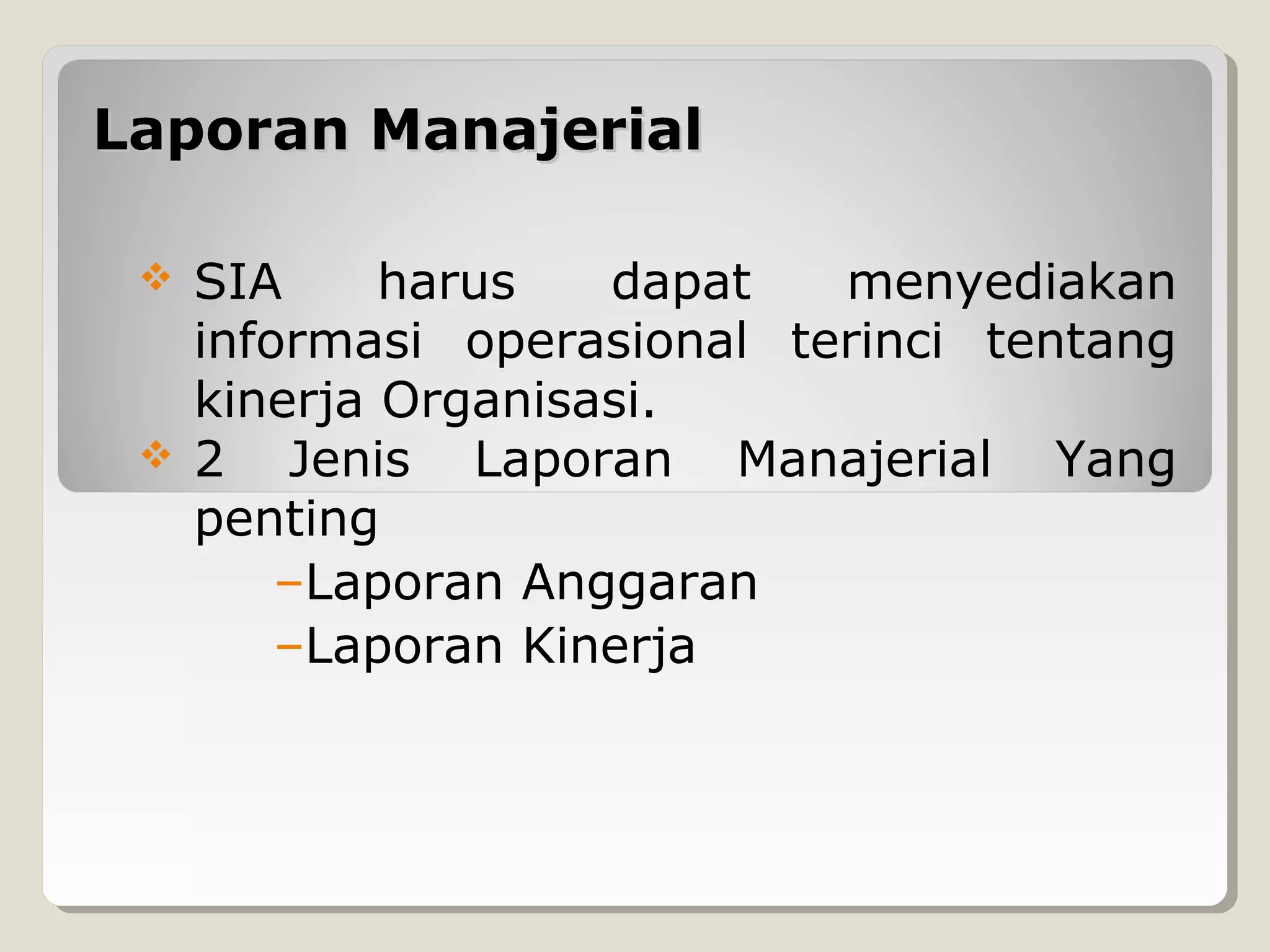 Laporan Manajerial




SIA
harus
dapat
menyediakan
informasi operasional terinci tentang
kinerja Organisasi.
2 Jenis Laporan Manajerial Yang
penting
–Laporan Anggaran
–Laporan Kinerja

 