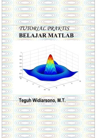 TUTORIAL PRAKTIS
BELAJAR MATLAB
Teguh Widiarsono, M.T.
 