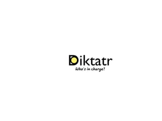 Diktatr
 Who’s in charge?
 