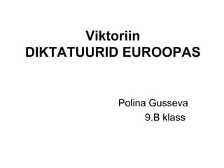 Viktoriin
DIKTATUURID EUROOPAS
Polina Gusseva
9.B klass
 