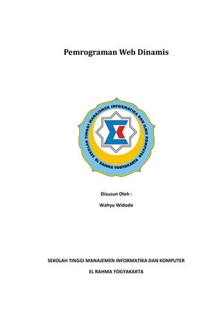 Pemrograman Web Dinamis
Disusun Oleh :
Wahyu Widodo
SEKOLAH TINGGI MANAJEMEN INFORMATIKA DAN KOMPUTER
EL RAHMA YOGYAKARTA
 