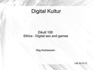 Digital Kultur


          Dikult 106
Ethics - Digital sex and games



        Stig Andreassen



                                 UiB 30/10-12
 