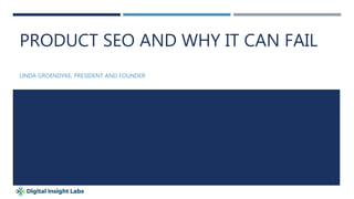 PRODUCT SEO AND WHY IT CAN FAIL
LINDA GROENDYKE, PRESIDENT AND FOUNDER
1
 