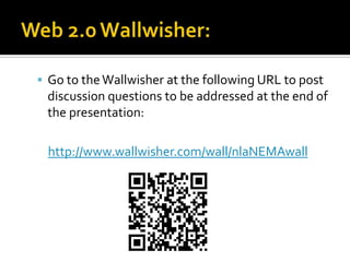 Web 2.0 Wallwisher:Go to the Wallwisher at the following URL to post discussion questions to be addressed at the end of the presentation:http://www.wallwisher.com/wall/nlaNEMAwall