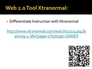 Web 2.0 Tool Xtranormal:Differentiate Instruction with Xtranormalhttp://www.xtranormal.com/watch/11174304/learning-4-life?page=1?listtype=SERIES