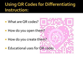 Using QR Codes for Differentiating Instruction:What are QR codes?How do you open them?How do you create them?Educational uses for QR codes
