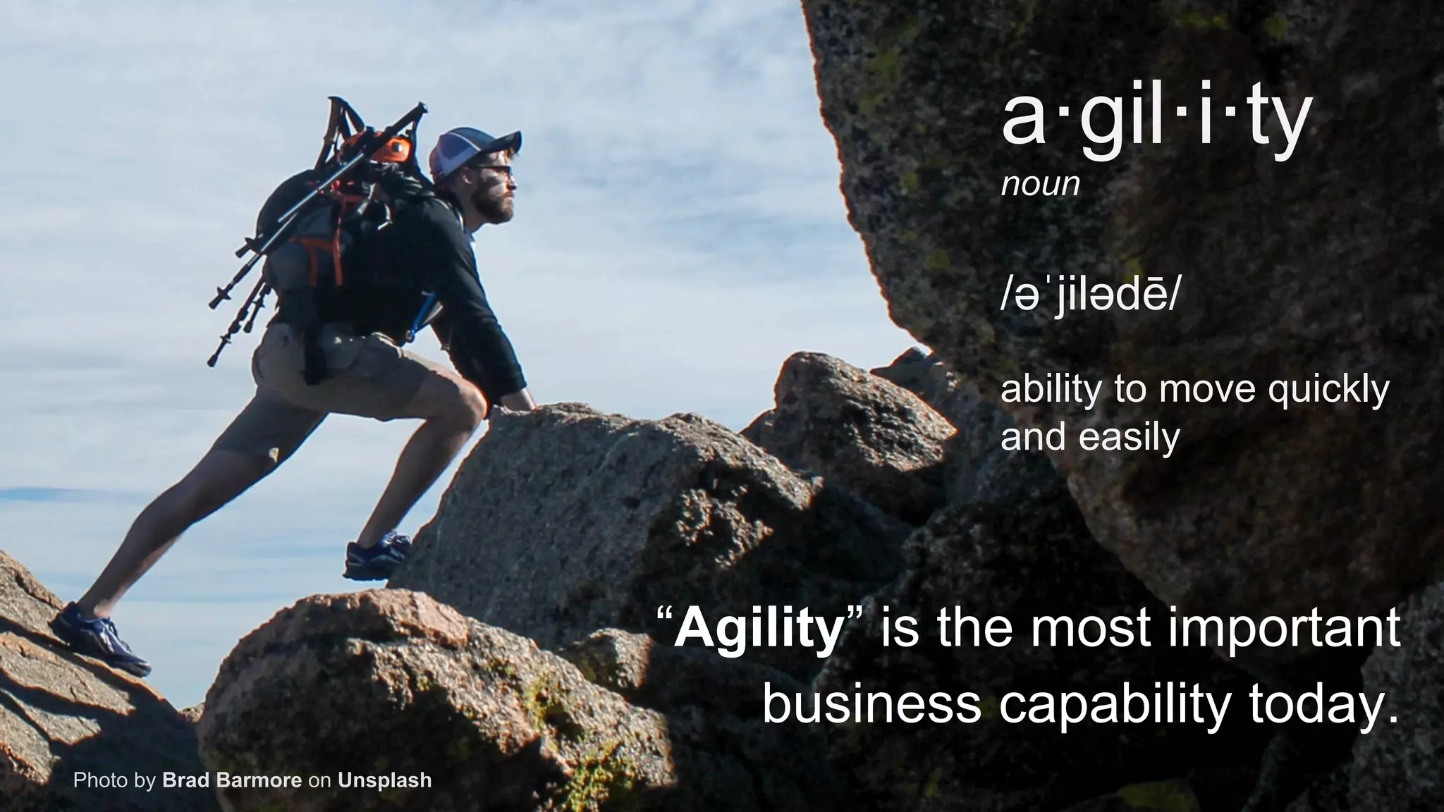 CONFIDENTIAL - FOR INTERNAL USE ONLY
15 Photo by Brad Barmore on Unsplash
“Agility” is the most important
business capability today.
a·gil·i·ty
noun
/əˈjilədē/
ability to move quickly
and easily
 