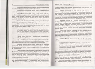 22 Antonia Lélia Neves Sanches Diálogos entre o Direito e a Psicologia 23
o Jusnaturalismo defende a existência do Direito Natural e sua
prevalência sobre qualquer outra manifestação jurídica.
O significado da expressão direito natural comporta muitas
controvérsias.
Entende Paolo Grossi (2006, p. 71), a partir de uma visão ins-
pirada no cristianismo, que o direito natural, base do Jusnaturalismo, é
aquele Direito que todo homem tem, pelo simples fato de ter nascido
homem. É um direito que não se encontra em leis postas, mas sim 110
interior de cada indivíduo.
A concepção de direito natural foi o móvel para a Declaração
dos Direitos do Homem e do Cidadão, de L789.
O JusnaturaLismo foi superado pelo Positivismo, ante a sua
inaptidão para explicar direitos que não podem ser usufruídos por todos,
pois, nas palavras de Bobbio (2004, p. 25),
e passou a ignorar, por completo, sua legitimidade, que estava na con-
formidade com a Moral e com a Justiça.
O apego excessivo às leis, sem levar em conta os casos con-
cretos e a conjuntura social diante da qual foram editadas, resultou no
aparecimento de movimentos contrários ao Positivismo Jurídico em
todo o mundo, fazendo surgir correntes filosóficas críticas. Com o
advento do Fascismo, na Itália, e diante das atrocidades cometidas pelos
Nazistas, na Alemanha, estes movimentos se fortaleceram, gerando um
sentimento de descrédito no Positivismo (BARROSO, 2002).
A situação colocada era a seguinte: O Direito Natural já não
era mais suficiente para manter a harmonia da sociedade, dada a sua
inaptidão para explicar a razão pela qual, sendo o Direito imanente à
natureza humana, nem todos os homens podiam usufruir as mesmas
prerrogativas. De igual forma, estava o Direito Positivo, anteriormente
invocado para legitimar condutas arbitrárias, desprovidas de qualquer
senso de justiça.
Diante desse contexto, teve início um novo fenômeno, o Pós-
Positivismo ; que sem ignorar o Direito Posto, conferiu relevância ao
Direito Natural, fundamentando o sistema jurídico nos princípios de
moral, justiça e equidade, os quais, além de serem recepcionados como
princípios vetores de interpretação, adquiriram força norrnativa, vincu-
lando o ordenamento jurídico.
Para Luis Roberto Barroso e Ana Paula de Barcellos (2007,
p.279),
os direitos do homem, por mais fundamentais que sejam, são direi-
tos históricos, ou seja, nascidos em certas circunstâncias, caracteri-
zadas por lutas em defesa de novas liberdades contra velhos pode-
res, e nascidos de modo gradual, não todos de uma vez e nem de
uma vez por todas.
Contudo, não se pode negar a importância do Jusnaturalismo,
enquanto linha filosófica do Direito.
Com a transformação da razão no principal elemento do Di-
reito Natural, através do fenômeno do racionalisrno, passou-se a consi-
derar Direito somente o que fosse lei, traço típico do Positivismo.
Tornou-se, assim, o Direito Natural apenas um dos elementos
possíveis do Direito Positivo e não mais o único e exclusivo a prevale-
cer sobre ele, como outrora acontecia, o que colocou fim à supremacia
do Jusnaturalismo.
Como resultado da prevalência do conhecimento científico, o
Positivismo Jurídico apenas considerava Direito as leis emanadas do
Estado, mediante a produção intelectual dos homens. Ao separar o Di-
reito da Moral e da Justiça, o Positivismo Jurídico limitou o Direito à
norma emanada do Estado, atribuindo ao ordenamento jurídico uma
completude jamais vislumbrada.
Ao simplesmente importar conceitos do Positivismo Socioló-
gico, tais como a neutralidade e o distanciamento entre sujeito e objeto,
o Positivismo Jurídico reduziu o Direito ao ordenamento jurídico posto
o pos-posiüvismo é a designação provisória e genérica de um ideá-
rio difuso, no qual se incluem a definição das relações entre valores,
princípios e regras, aspectos da chamada nova hermenêutica cons-
titucional e a teoria dos direitos fundamentais, edificada sobre o
fundamento da dignidade humana.
O sistema jurídico propugnado pelos pós-positivistas não se
apoiava, somente, em abstrações decorrentes da natureza, tal como pro-
pugnado pelo Jusnaturalismo, nem, exclusivamente, em regras emana-
das do Estado, como defendido pelo Positivismo.
Inovou, essa corrente, ao sustentar a junção de regras, princí-
pios e valores, que têm, na satisfação dos direitos fundamentais e na
busca por uma vida digna, seus pilares de sustentação.
Foi nesse quadro que se constatou a urgente necessidade de ha-
ver a abertura sistêmica do Direito para as outras ciências, estando aí
 