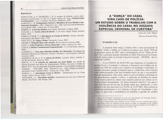 30 Antonia Lélia Neves Sanches
Referências
BARCELLOS, A. P.; BARROSO, L. R. O começo da história: a nova inter-
pretação constitucional. In: SILVA, Virgílio Afonso da. (Org.). Interpretação
Constitucional. I. ed., 2. tiragem. São Paulo: Malheiros, 2007.
BARROSO, L. R. Fundamentos teóricos e tilosól1cos do novo Direito Cons-
titucional brasileiro. 2002. Disponível em: <http://jus2.uol.com.brldoutrina/
texto.asp?id=3208>. Acesso em: 23 maio 2008.
BOBBIO, N. A Era dos direitos, nova edição. São Paulo: Campus, 2004.
COELHO, L. F. Teoria crítica do direito. 2. ed. Porto Alegre: Sergio Antonio
Fabris, 1991.
FERRAZ JUNlOR, T. S. Introdução ao Estudo de Direito: Técnica, Decisão,
Dominação. São Paulo: Atlas, 1988.
FOUCAULT, M. Vigiar e Punir. Petrópolis: Vozes, 2002.
GROSS1, P. Primeira lição sobre direito. Rio de Janeiro: Forense, 2006.
KANT,1. A Paz Perpétua e Outros Opúsculos. Lisboa: Edições 70,1995.
LENZA, P. Direito Constitucional Esquematizado. 14. ed. São Paulo: Saraiva,
2008.
LUDWIG, C. L. Para uma Filosofia Jurídica da Libertação: Paradigmas da
Filosofia, Filosofia da Libertação e Direito Alternativo. Florianópolis: Editorial
Conceito, 2006.
MARQUES NETO, A. R. A ciência do direito: conceito, objeto, método. 2.
ed. Rio de Janeiro: Renovar, 2001.
RISCAL, S. A. O conceito de soberania em Jean Bodin: um estudo do
desenvolvimento das idéias de Administração Pública, Governo e Estado no
Século XVI. Tese de doutorado defendida perante a Universidade Estadual de
Campinas - UNICAMP. 2001. Disponível em: <http://libdigi.unicamp.br/
documentl?code=vtls000225862>. Acesso em: 13 jul. 2008.
WARA T, L. A. Introdução Geral ao Direito - Interpretação da Lei. Porto
Alegre: Sergio Antonio Fabris, 1994.
WOLK.MER, A. C. Pluralismo Jurídico: fundamentos de uma nova cultura do
Direito. São Paulo: Alfa Omega, 200l.
A "DANÇA" DO CASAL
VIRA CASO DE POLÍCIA:
UM ESTUDO SOBRE O TRABALHO COM A
VIOLÊNCIA DO CASAL NO JUIZADO
ESPECIAL CRIMINAL DE CURITIBAS
Julio deI Valle Mahez
Marisa Schmidt Silva
INTRODUÇÃO
A proposta deste artigo é refletir sobre o tema preocupante da
violência" contra a mulher ou violência de gênero que, desde 1998 até
os primeiros meses de 2007, após a promulgação da Lei "Maria da Pe-
nha", foi a principal questão abordada no Setor Psicossoeial da Premo-
teria de Justiça junto ao Juizado Especial Criminal - JECRIM - da Co-
marca de Curitiba.
A Lei 9.099/95, de 26.09.1995, que implantou os Juizados Es-
pcciais Cíveis e Criminais e começou a funcionar em Curitiba em de-
.cmbro de 1995 foi criada com o objetivo de desafogar o judiciário e o
sistema carcerário, porque já naquela época, e ainda hoje, estes sistemas
esrão sobrecarregados com uma demanda maior do que a sua possibili-
dade de atendimento. Para tanto, optou-se por privilegiar a utilização de
11111 procedimento simples e célerc e a aplicação de medidas de caráter
social menos punitivas, dando uma resposta judicial aos crimes ou in-
truções penais denominados "de menor potencial ofensivo" nos quais a
pena prevista era até um ano de prisão sendo que, atualmente, a com-
pctência é de dois anos pela Lei 10.259, de 12.07.2001. Para realizar as
audiências preliminares a Lei instituiu a função de Conciliador e Juiz
Leigo, os quais têm a incumbência de trabalhar a questão de conflito
Síntese da Monografia apresentada no Curso de Especialização em Psicologia Jurídica -
I'UCPR, como requisito à obtenção do título de Especialista
Violência compreendida como qualquer ato que coloque em risco a sobrevivência física,
psicológica, social 01 espiritual de uma pessoa ou grupo, na concepção do Dr. Gilberto
Giacoia, Procurador de Justiça do Estado do Paraná em palestra proferida em 31.03.2005 no I
Seminário de Penas Alternativas realizado em Curitiba - PR.
 