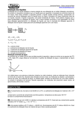 Quando um corpo recebe energia a sua temperatura se eleva. Com a temperatura elevada o grau de 
agitação entre as moléculas também aumenta. Esse aumento faz com que as moléculas se afastem 
provocando a dilatação térmica do sólido. 
	 