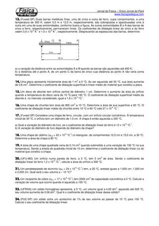 Considerada em duas dimensões e calculada sobre uma superfície. A dilatação superficial é também 
proporcional a variação de temperatura, é proporcional a superfície inicial e depende da natureza do 
material que de que é feita a superfície. 
S S t O D = ×b ×D 
S S ( t) O = 1+bD 
b = 2a 
DS = variação da superfície 
S = superfície final 
SO = superfície inicial 
b = coeficiente de dilatação superficial 
Dt = variação de temperatura 
	
 