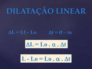 DILATAÇÃO LINEAR
L - Lo = Lo .  . Dt
DL = Lo .  . Dt
DL = Lf – Lo Dt = tf – to
 