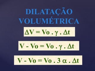 V - Vo = Vo . 3  . Dt
DILATAÇÃO
VOLUMÉTRICA
DV = Vo .  . Dt
V - Vo = Vo .  . Dt
 