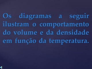 Os diagramas a seguir
ilustram o comportamento
do volume e da densidade
em função da temperatura.
 