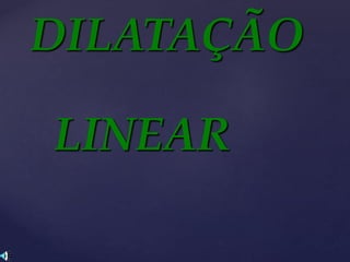 DILATAÇÃO
LINEAR
 