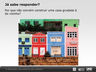 X SAIRX SAIR
Já sabe responder?
Por que não convém construir uma casa grudada à
do vizinho?
3 Dilatação volumétrica dos sólidos
R-P/KINO
 