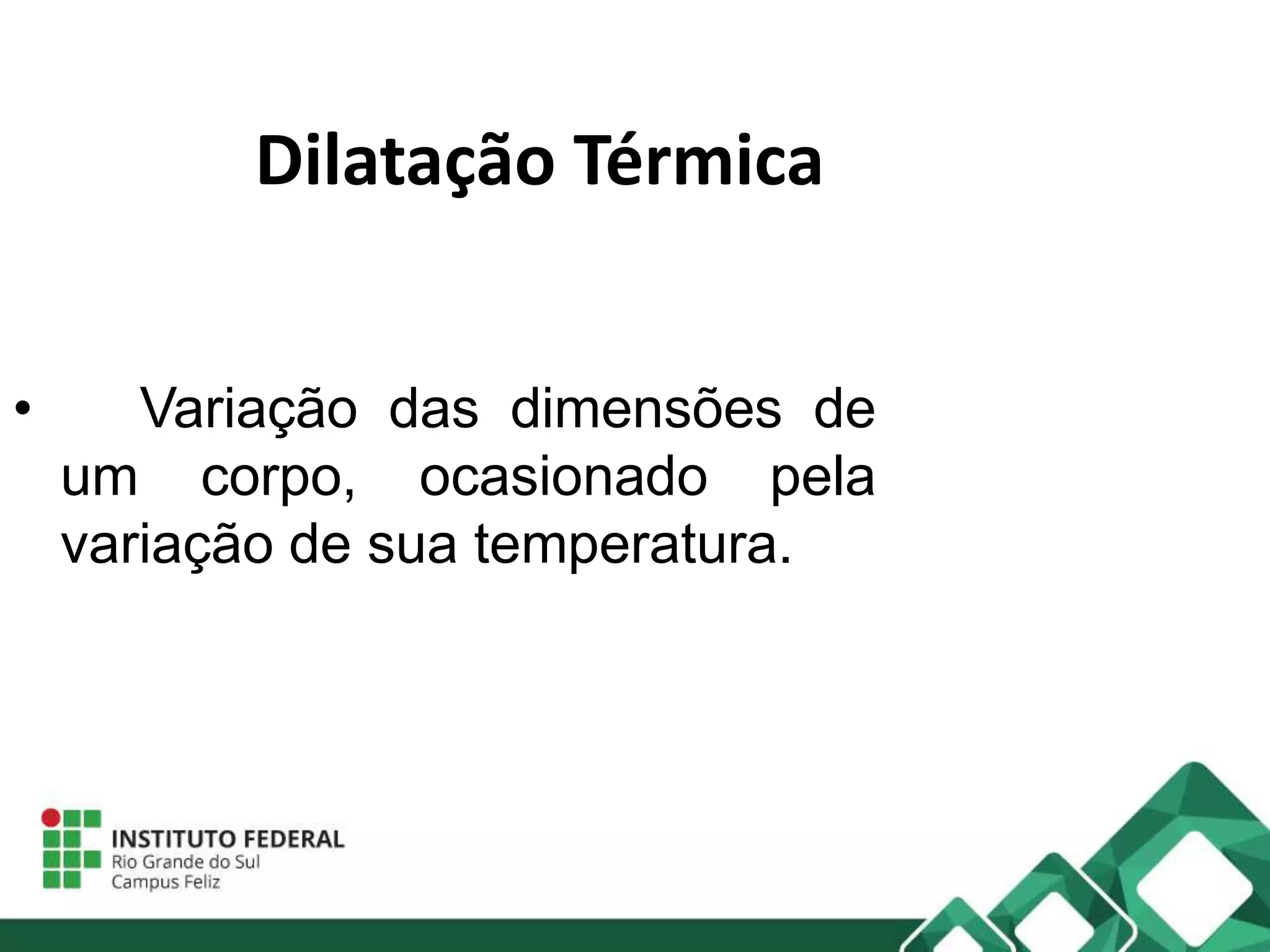 Dilatação Térmica
• Variação das dimensões de
um corpo, ocasionado pela
variação de sua temperatura.