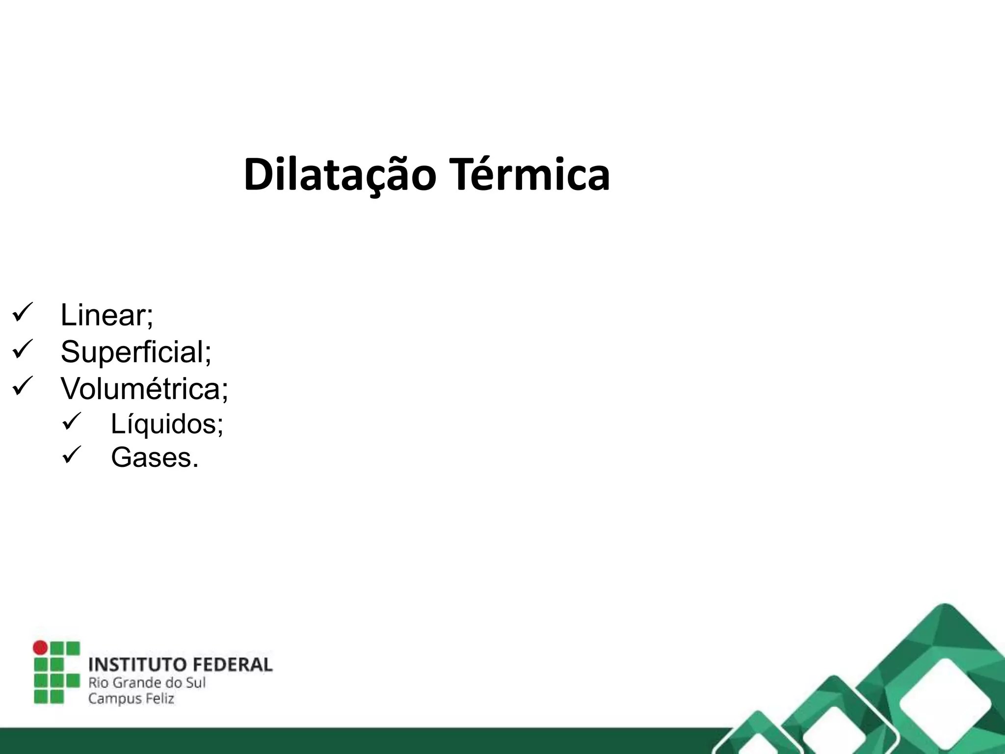 Dilatação Térmica
Linear;
Superficial;
Volumétrica;
Líquidos;
Gases.
