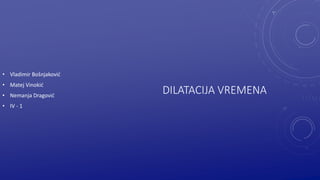 • Vladimir Bošnjaković
• Matej Vinokić
• Nemanja Dragović
• IV - 1
DILATACIJA VREMENA
 