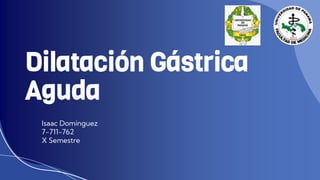 Dilatación Gástrica
Aguda
Isaac Domínguez
7-711-762
X Semestre
 