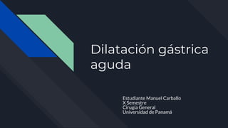 Dilatación gástrica
aguda
Estudiante Manuel Carballo
X Semestre
Cirugía General
Universidad de Panamá
 