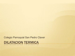 Colegio Parroquial San Pedro Claver

DILATACION TERMICA
 