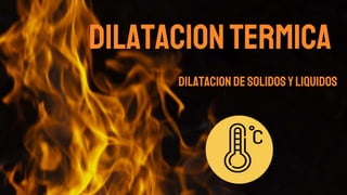 DILATACIONTERMICA
DILATACION DESOLIDOSYLIQUIDOS
 
