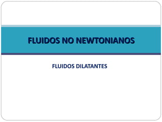 FLUIDOS DILATANTES FLUIDOS NO NEWTONIANOS 