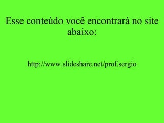 Esse conteúdo você encontrará no site abaixo: http://www.slideshare.net/prof.sergio 
