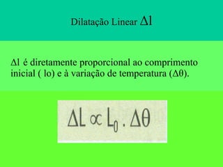 Dilatação Linear  Δl Δl   é diretamente proporcional ao comprimento inicial ( lo) e à variação de temperatura (Δθ). 