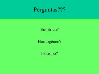 Perguntas??? Empírico? Homogêneo? Isótropo? 