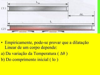 Empiricamente, pode-se provar que a dilatação Linear de um corpo depende: a) Da variação da Temperatura (  Δθ )   b) Do comprimento inicial ( lo ) 