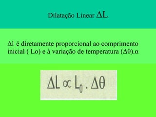 Dilatação Linear  ΔL Δl   é diretamente proporcional ao comprimento inicial ( Lo) e à variação de temperatura (Δθ).α 