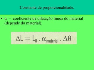 Constante de proporcionalidade. α  –  coeficiente de dilatação linear do material (depende do material).  