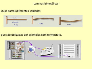Laminas bimetálicas
Duas barras diferentes soldadas
que são utilizadas por exemplos com termostato.
 
