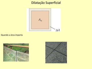 Dilatação Superficial
Quando a área importa
 