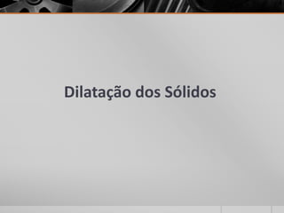 Dilatação dos Sólidos
 