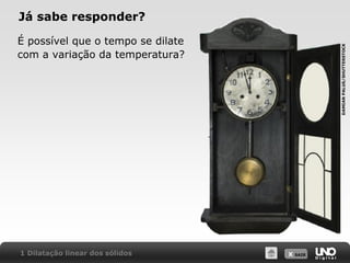 X SAIR
Já sabe responder?
É possível que o tempo se dilate
com a variação da temperatura?
1 Dilatação linear dos sólidos
DAMIAN
PALUS/SHUTTERSTOCK
 