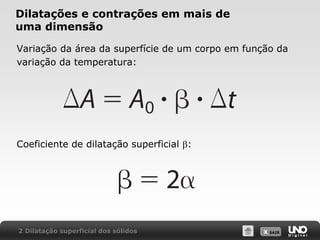 X SAIR
Dilatações e contrações em mais de
uma dimensão
Variação da área da superfície de um corpo em função da
variação da temperatura:
Coeficiente de dilatação superficial b:
2 Dilatação superficial dos sólidos
 