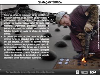 X SAIR
Aproveitando os efeitos da dilatação térmica
PAOLO
JACOPO
MEDDA/SHUTTERSTOCK
GILBERT
M.
GROSVENOR/NATIONAL
GEOGRAPHIC/GETTY
IMAGES
DILATAÇÃO TÉRMICA
 
