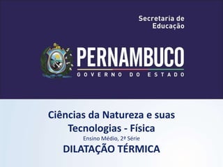 Ciências da Natureza e suas
Tecnologias - Física
Ensino Médio, 2ª Série
DILATAÇÃO TÉRMICA
 