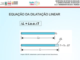 EQUAÇÃO DA DILATAÇÃO LINEAR
∆L = Lo.α.∆T
Imagem: SEE-PE, redesenhado a partir de imagem de Autor Desconhecido.
 