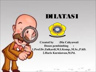 DILATASI
Created by :Dia Cahyawati
Dosen pembimbing :
1.Prof.Dr.Zulkardi,M.I.Komp.,M.Sc.,P.hD.
2.Haris Kurniawan,M.Pd.
 