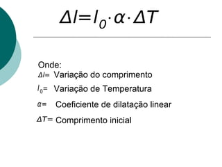 Onde: Variação do comprimento Comprimento inicial Coeficiente de dilatação linear Variação de Temperatura 