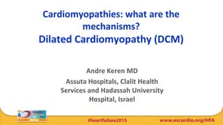 Cardiomyopathies: what are the
mechanisms?
Dilated Cardiomyopathy (DCM)
Andre Keren MD
Assuta Hospitals, Clalit Health
Services and Hadassah University
Hospital, Israel
 